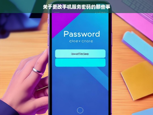 关于更改手机服务密码的那些事，更改手机服务密码全攻略