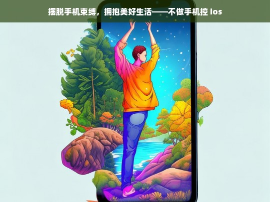 摆脱手机束缚，拥抱美好生活——不做手机控 ios，摆脱手机束缚，拥抱美好生活，不做手机控 iOS 版