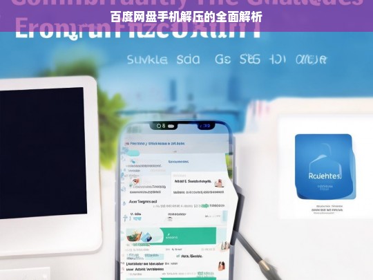 百度网盘手机解压的全面解析，百度网盘手机解压全解析