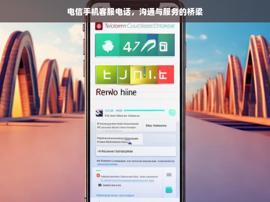 电信手机客服电话，沟通与服务的桥梁，电信手机客服电话，沟通服务之桥