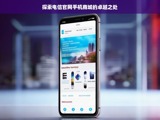 探索电信官网手机商城的卓越之处，电信官网手机商城的卓越探索
