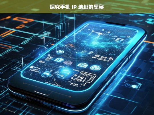 探究手机 IP 地址的奥秘，手机 IP 地址奥秘探究