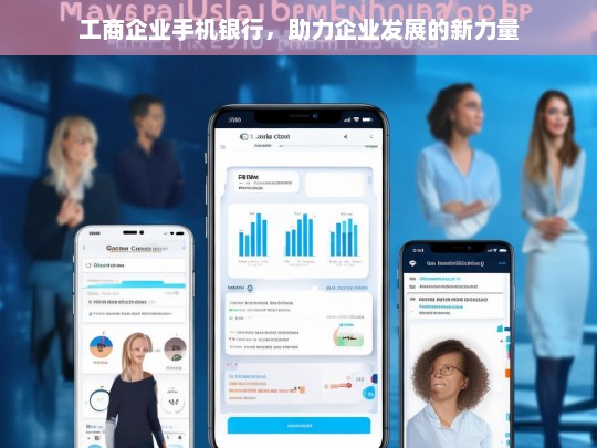 工商企业手机银行，助力企业发展的新力量，工商企业手机银行，企业发展的新动力