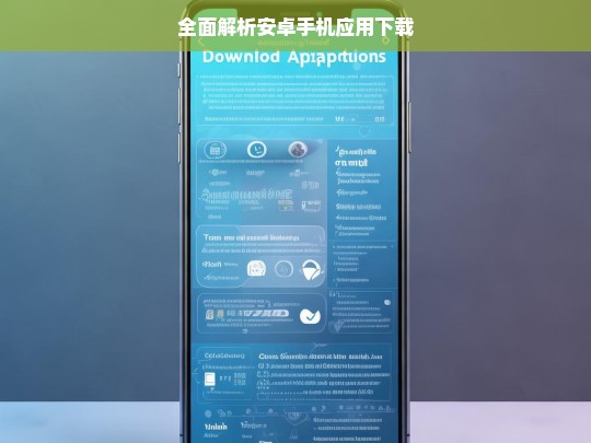 全面解析安卓手机应用下载，安卓手机应用下载全解析