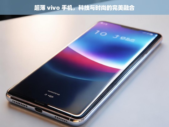 超薄 vivo 手机，科技与时尚的完美融合，超薄 vivo 手机，科技与时尚的完美融合之作