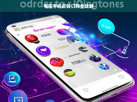 电信手机彩铃订购全攻略，电信手机彩铃订购全攻略