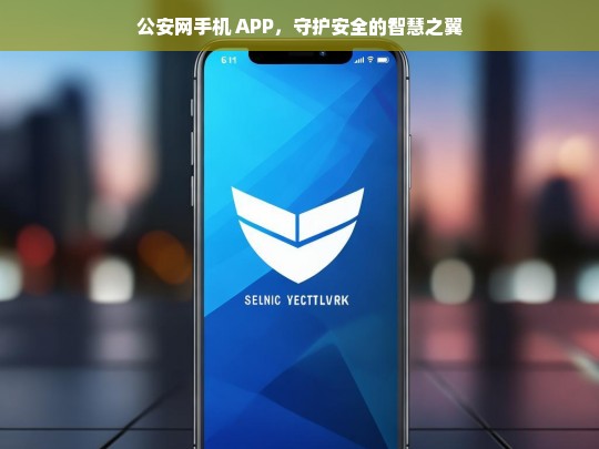 公安网手机 APP，守护安全的智慧之翼，公安网手机 APP，守护安全的智慧之翼