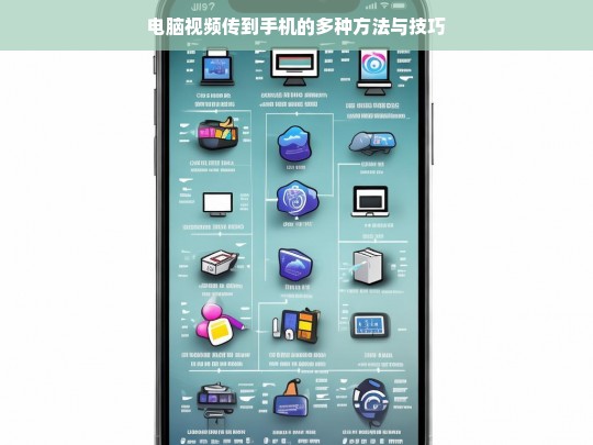 电脑视频传到手机的多种方法与技巧，电脑视频传手机的方法与技巧