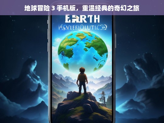 地球冒险 3 手机版，重温经典的奇幻之旅，地球冒险 3 手机版，开启奇幻重温之旅