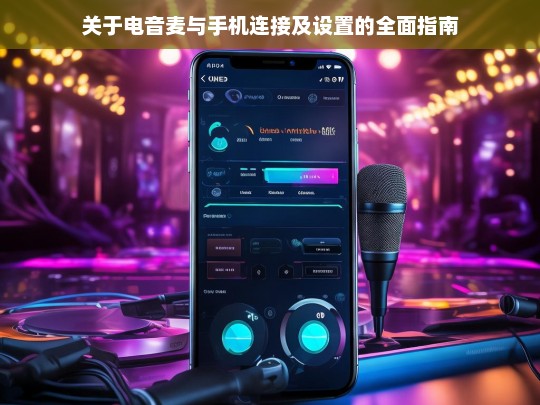 关于电音麦与手机连接及设置的全面指南，电音麦与手机连接及设置指南