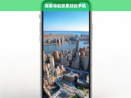 探索导航效果好的手机，探索导航效果佳的手机