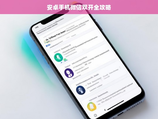 安卓手机微信双开全攻略，安卓手机微信双开攻略