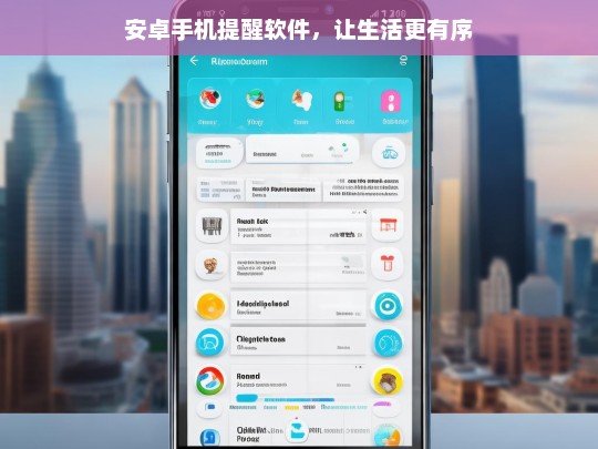 安卓手机提醒软件，让生活更有序，安卓手机提醒软件，助力生活有序化