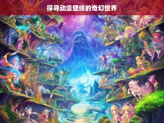 探寻动漫壁纸的奇幻世界，动漫壁纸奇幻世界探寻之旅