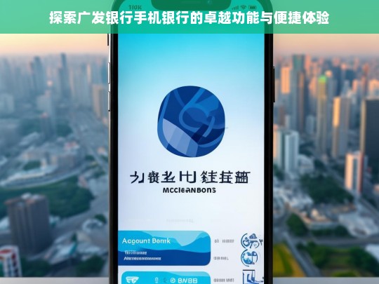 探索广发银行手机银行的卓越功能与便捷体验，广发银行手机银行，卓越功能与便捷体验探索