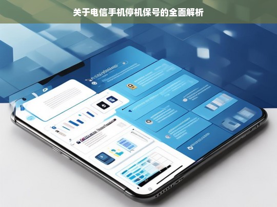 关于电信手机停机保号的全面解析，电信手机停机保号全面解析