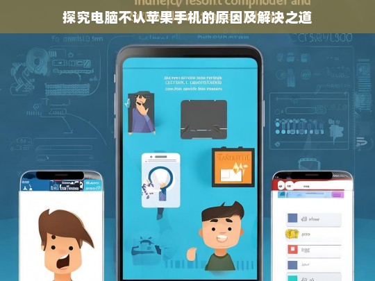 探究电脑不认苹果手机的原因及解决之道，电脑不认苹果手机的原因与解决办法探究