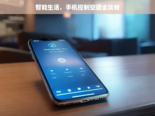 智能生活，手机控制空调全攻略，手机控制空调实现智能生活全攻略