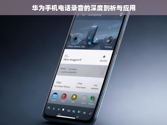 华为手机电话录音的深度剖析与应用，华为手机电话录音，深度剖析与应用探索