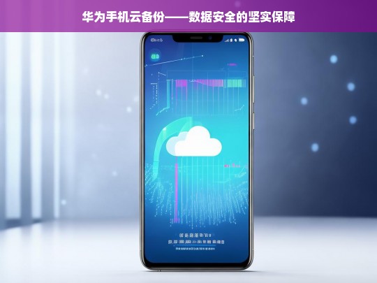 华为手机云备份——数据安全的坚实保障，华为手机云备份，数据安全保障之道