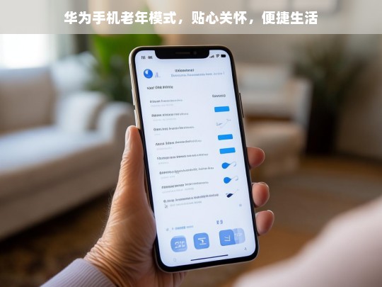 华为手机老年模式，贴心关怀，便捷生活，华为手机老年模式，贴心关怀与便捷生活的开启