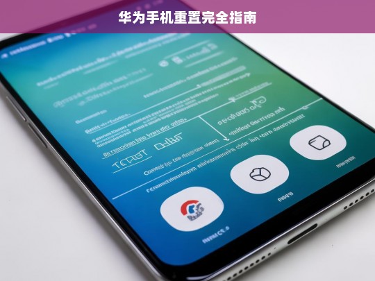 华为手机重置完全指南，华为手机重置指南