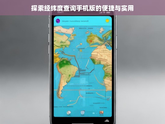 探索经纬度查询手机版的便捷与实用，经纬度查询手机版，便捷与实用探索