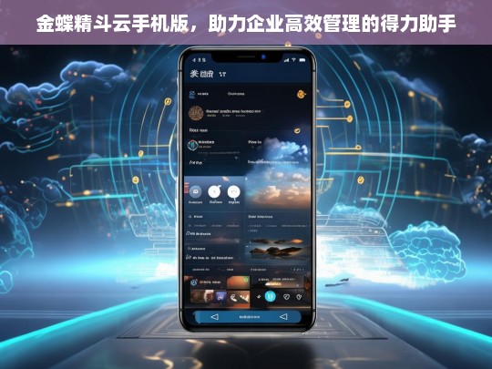 金蝶精斗云手机版，助力企业高效管理的得力助手，金蝶精斗云手机版，企业高效管理的得力助手