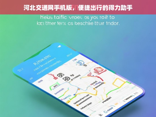 河北交通网手机版，便捷出行的得力助手，河北交通网手机版，便捷出行好助手
