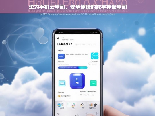 华为手机云空间，安全便捷的数字存储空间，华为手机云空间，安全便捷的数字存储之选