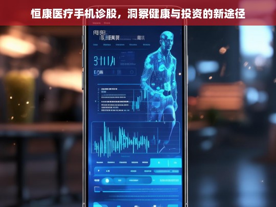 恒康医疗手机诊股，洞察健康与投资的新途径，恒康医疗手机诊股，开启健康与投资新途径