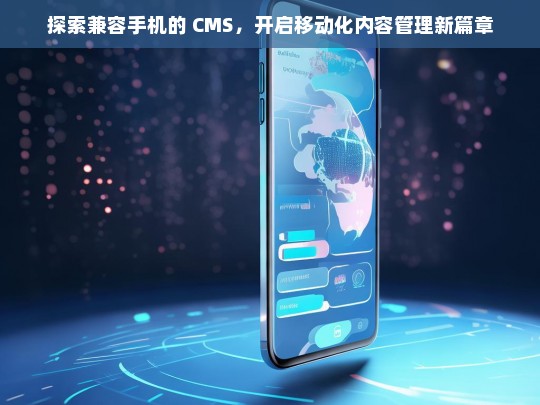 探索兼容手机的 CMS，开启移动化内容管理新篇章，探索兼容手机的 CMS 与移动化内容管理新篇章