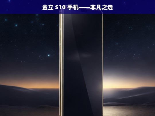 金立 S10 手机——非凡之选，金立 S10 手机，非凡之选