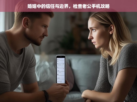 婚姻中的信任与边界，检查老公手机攻略，婚姻中信任与边界之检查老公手机全攻略