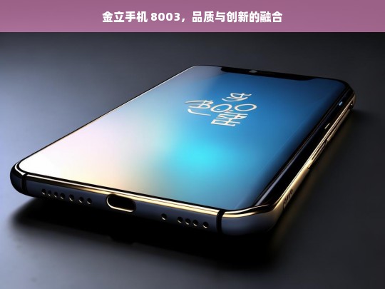 金立手机 8003，品质与创新的融合，金立 8003 手机，品质与创新融合之作