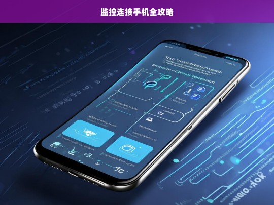 监控连接手机全攻略，监控连接手机的方法与步骤