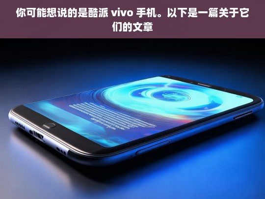 你可能想说的是酷派 vivo 手机。以下是一篇关于它们的文章，酷派 vivo 手机综述