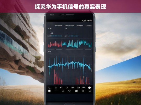 探究华为手机信号的真实表现，华为手机信号真实表现探究