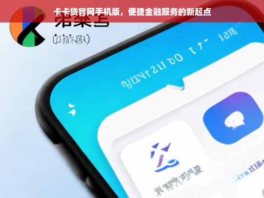 卡卡贷官网手机版，便捷金融服务的新起点，卡卡贷官网手机版，开启便捷金融服务新起点