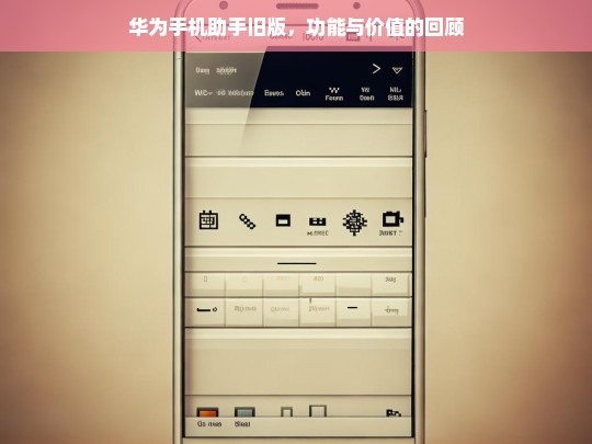 华为手机助手旧版，功能与价值的回顾，华为手机助手旧版的功能与价值剖析