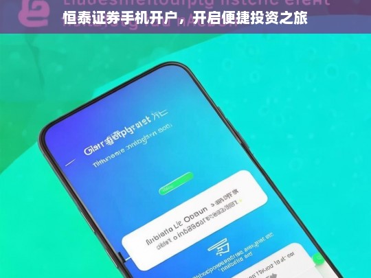 恒泰证券手机开户，开启便捷投资之旅，恒泰证券手机开户，便捷投资新起点