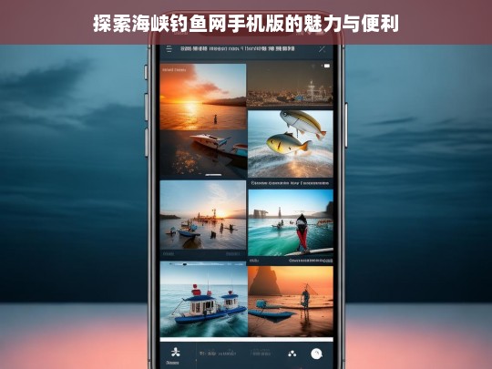 探索海峡钓鱼网手机版的魅力与便利，海峡钓鱼网手机版，魅力与便利探索