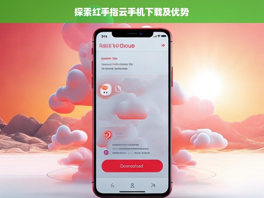 探索红手指云手机下载及优势，红手指云手机，下载与优势探索