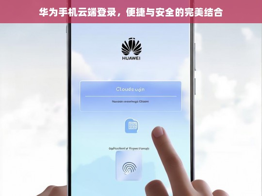 华为手机云端登录，便捷与安全的完美结合，华为手机云端登录，便捷与安全共融