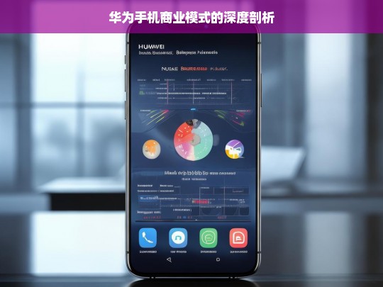 华为手机商业模式的深度剖析，华为手机商业模式深度剖析