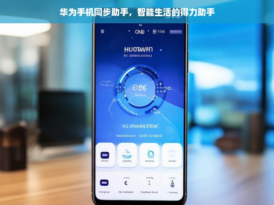 华为手机同步助手，开启智能生活的便捷之选