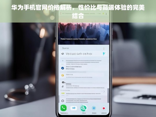 华为手机官网价格解析，性价比与高端体验的完美结合