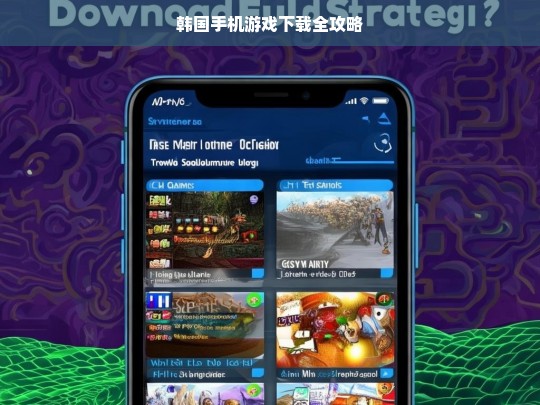 韩国手机游戏下载全攻略，韩国手机游戏下载攻略