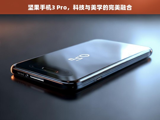 坚果手机3 Pro，科技与美学的极致融合