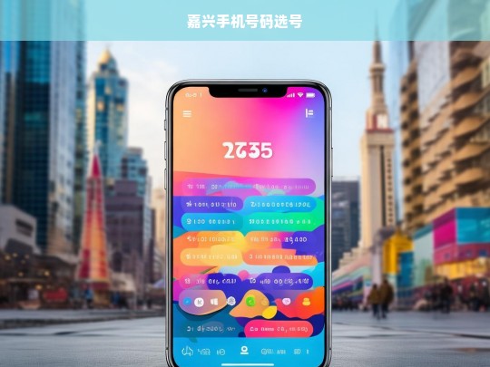 嘉兴手机号码选号指南，如何挑选心仪号码